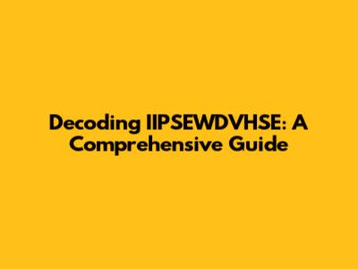 Decoding IIPSEWDVHSE: A Comprehensive Guide
