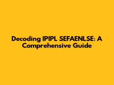 Decoding IPIPL SEFAENLSE: A Comprehensive Guide