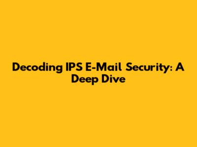 Decoding IPS E-Mail Security: A Deep Dive