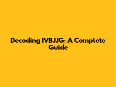 Decoding IVBJJG: A Complete Guide