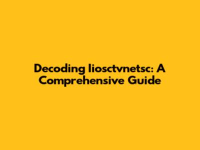 Decoding Iiosctvnetsc: A Comprehensive Guide