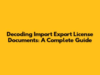 Decoding Import Export License Documents: A Complete Guide