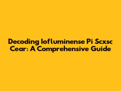 Decoding Iofluminense Pi Scxsc Cear: A Comprehensive Guide