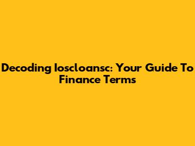 Decoding Ioscloansc: Your Guide To Finance Terms