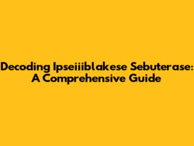 Decoding Ipseiiiblakese Sebuterase: A Comprehensive Guide