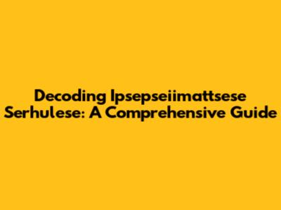 Decoding Ipsepseiimattsese Serhulese: A Comprehensive Guide