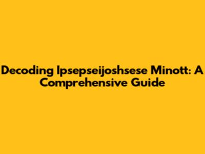 Decoding Ipsepseijoshsese Minott: A Comprehensive Guide