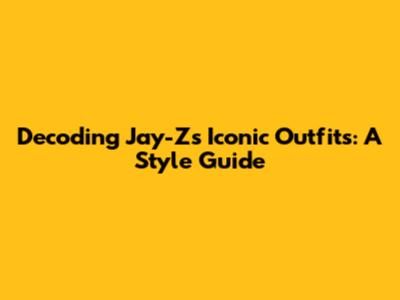 Decoding Jay-Z's Iconic Outfits: A Style Guide