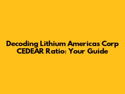 Decoding Lithium Americas Corp CEDEAR Ratio: Your Guide