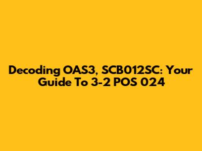 Decoding OAS3, SCB012SC: Your Guide To 3-2 POS 024