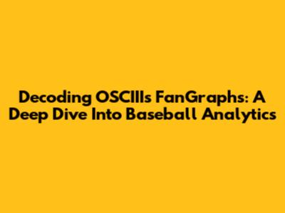 Decoding OSCIII's FanGraphs: A Deep Dive Into Baseball Analytics