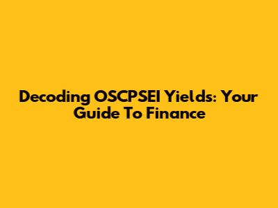 Decoding OSCPSEI Yields: Your Guide To Finance