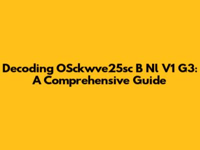 Decoding OSckwve25sc B Nl V1 G3: A Comprehensive Guide