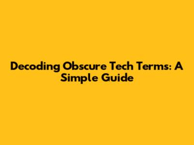 Decoding Obscure Tech Terms: A Simple Guide