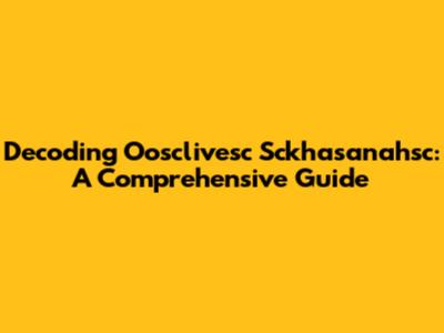 Decoding Oosclivesc Sckhasanahsc: A Comprehensive Guide