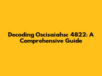 Decoding Oscisaiahsc 4822: A Comprehensive Guide
