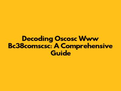 Decoding Oscosc Www Bc38comscsc: A Comprehensive Guide