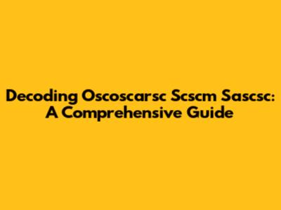 Decoding Oscoscarsc Scscm Sascsc: A Comprehensive Guide