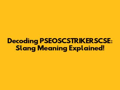 Decoding PSEOSCSTRIKERSCSE: Slang Meaning Explained!