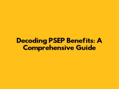 Decoding PSEP Benefits: A Comprehensive Guide