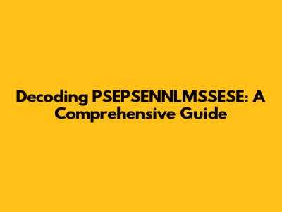 Decoding PSEPSENNLMSSESE: A Comprehensive Guide