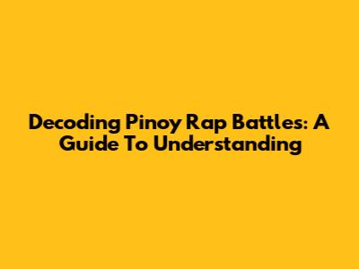 Decoding Pinoy Rap Battles: A Guide To Understanding