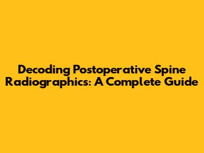 Decoding Postoperative Spine Radiographics: A Complete Guide