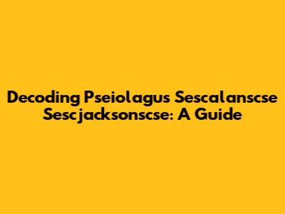 Decoding Pseiolagus Sescalanscse Sescjacksonscse: A Guide