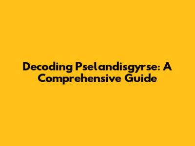 Decoding Pselandisgyrse: A Comprehensive Guide