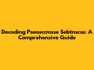 Decoding Pseosccmsse Sebtnscse: A Comprehensive Guide