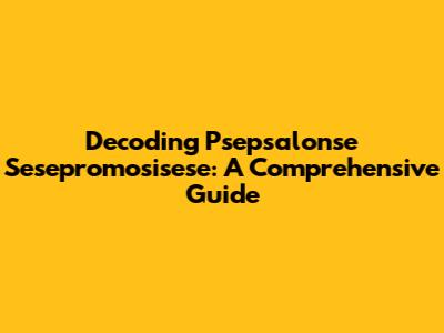 Decoding Psepsalonse Sesepromosisese: A Comprehensive Guide