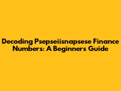Decoding Psepseiisnapsese Finance Numbers: A Beginner's Guide