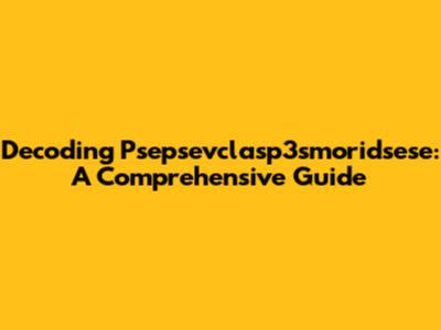 Decoding Psepsevclasp3smoridsese: A Comprehensive Guide