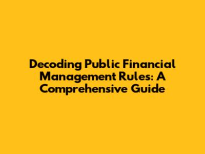 Decoding Public Financial Management Rules: A Comprehensive Guide