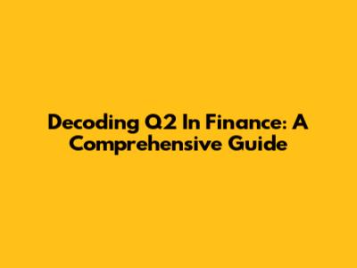 Decoding Q2 In Finance: A Comprehensive Guide