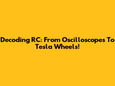 Decoding RC: From Oscilloscopes To Tesla Wheels!