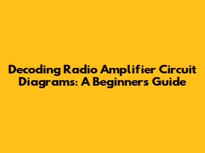Decoding Radio Amplifier Circuit Diagrams: A Beginner's Guide
