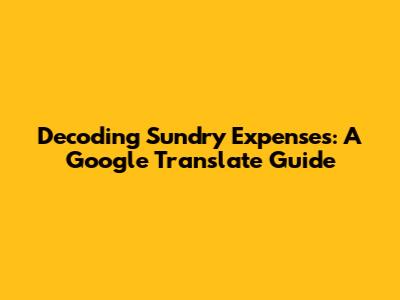 Decoding Sundry Expenses: A Google Translate Guide
