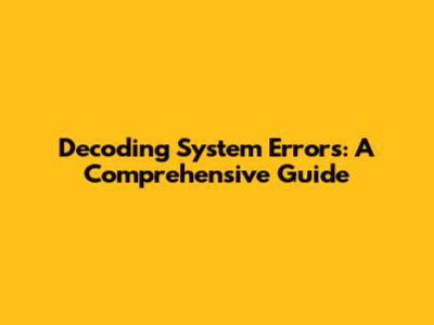 Decoding System Errors: A Comprehensive Guide