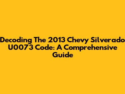 Decoding The 2013 Chevy Silverado U0073 Code: A Comprehensive Guide