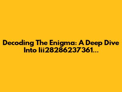 Decoding The Enigma: A Deep Dive Into Iii28286237361...