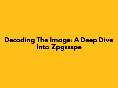 Decoding The Image: A Deep Dive Into Zpgssspe