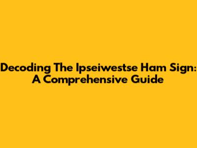 Decoding The Ipseiwestse Ham Sign: A Comprehensive Guide