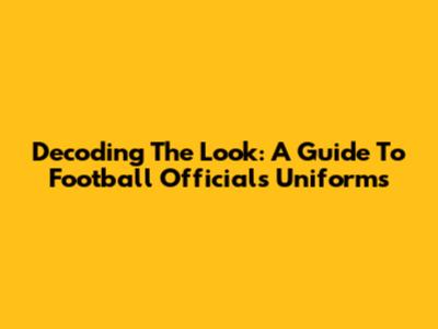 Decoding The Look: A Guide To Football Officials' Uniforms