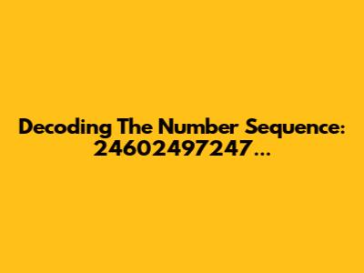 Decoding The Number Sequence: 24602497247...