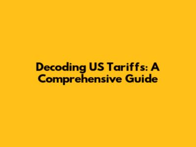 Decoding US Tariffs: A Comprehensive Guide