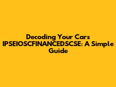 Decoding Your Car's IPSEIOSCFINANCEDSCSE: A Simple Guide