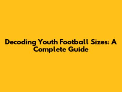 Decoding Youth Football Sizes: A Complete Guide