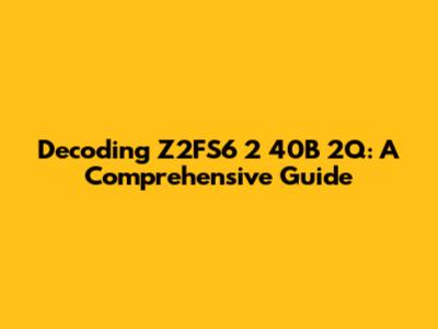 Decoding Z2FS6 2 40B 2Q: A Comprehensive Guide