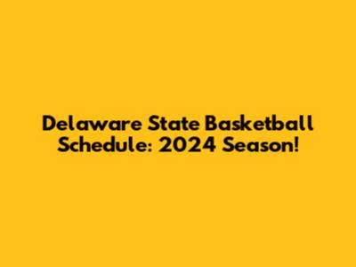 Delaware State Basketball Schedule: 2024 Season!
